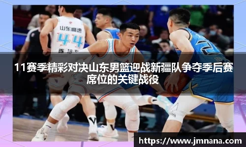 11赛季精彩对决山东男篮迎战新疆队争夺季后赛席位的关键战役