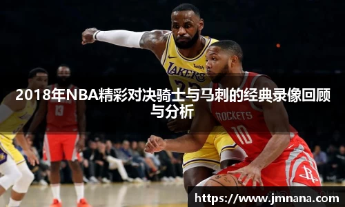 2018年NBA精彩对决骑士与马刺的经典录像回顾与分析